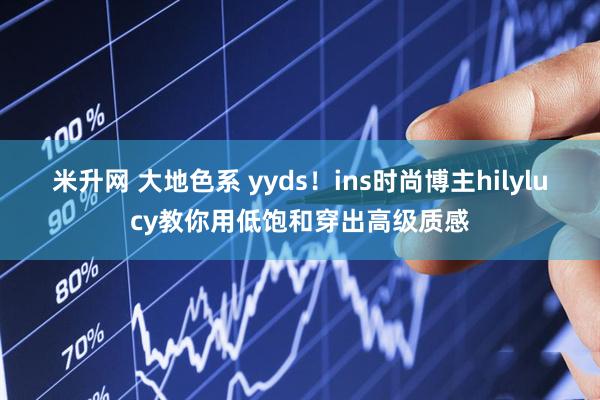 米升网 大地色系 yyds！ins时尚博主hilylucy教你用低饱和穿出高级质感