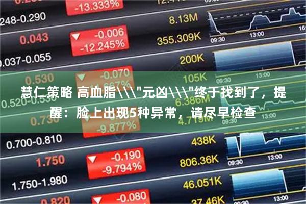 慧仁策略 高血脂\＂元凶\＂终于找到了，提醒：脸上出现5种异常，请尽早检查