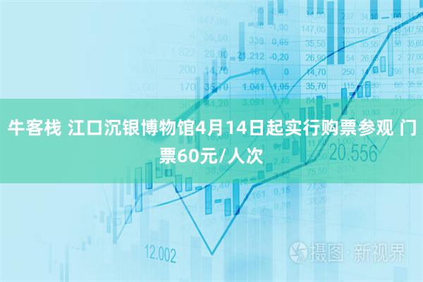 牛客栈 江口沉银博物馆4月14日起实行购票参观 门票60元/人次