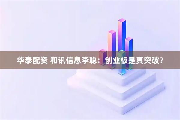 华泰配资 和讯信息李聪：创业板是真突破？
